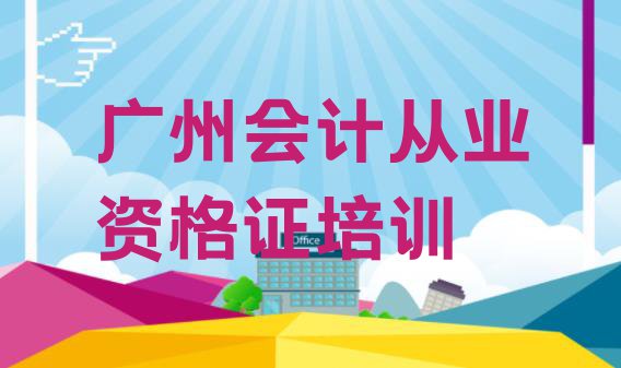 十大2024年广州海珠区会计从业资格证好的会计从业资格证培训班 广州会计从业资格证培训学校排名前十排行榜