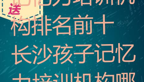 十大十大长沙孩子记忆力培训机构排名前十 长沙孩子记忆力培训机构哪个更好排行榜