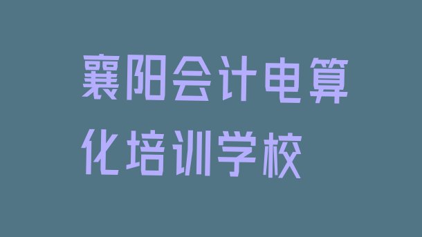 十大襄阳樊城区会计电算化培训班费用排行榜