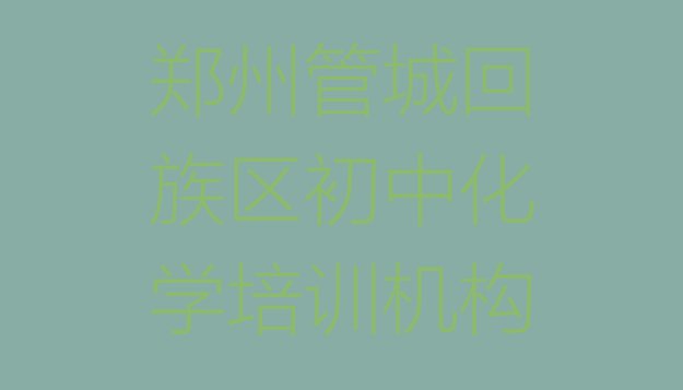 十大2024年郑州初中化学培训机构排行榜(郑州管城回族区哪里有初中化学培训)排行榜