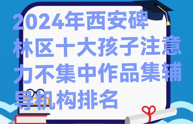 十大2024年西安碑林区十大孩子注意力不集中作品集辅导机构排名排行榜