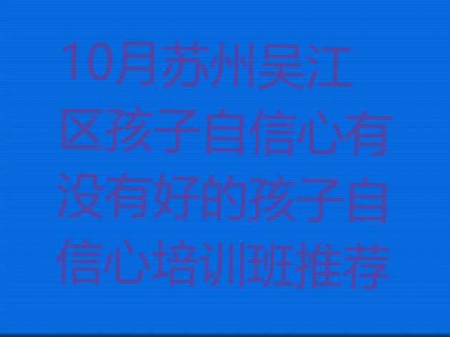 十大10月苏州吴江区孩子自信心有没有好的孩子自信心培训班推荐排行榜