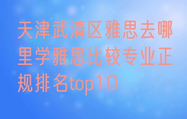 十大天津武清区雅思去哪里学雅思比较专业正规排名top10排行榜