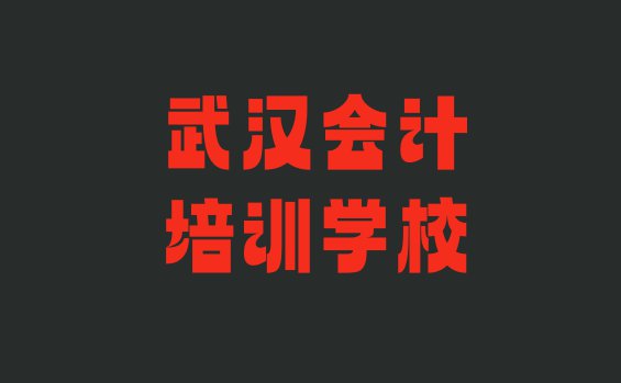 十大2024年武汉武昌区会计培训班一多少钱合适(武汉黄鹤楼街道会计学校学费多少钱)排行榜