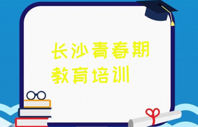 十大长沙芙蓉区学青春期教育的学费多少名单一览排行榜