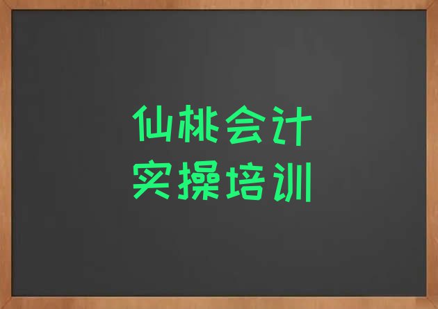 十大2024年仙桃神农架林区会计实操现在什么培训班热门 仙桃神农架林区哪里有学会计实操培训班排行榜