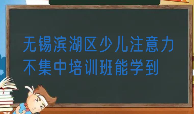 十大无锡滨湖区少儿注意力不集中培训班能学到排行榜