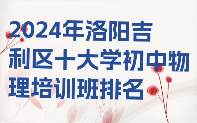 十大2024年洛阳吉利区十大学初中物理培训班排名排行榜