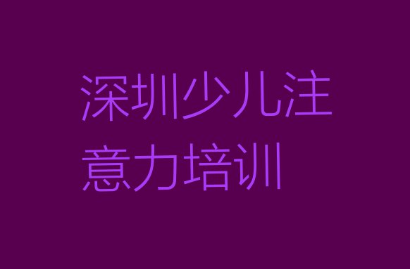 十大2024年深圳光明区少儿阅读障碍哪家培训学校好(深圳光明区少儿阅读障碍培训需要多长时间)排行榜