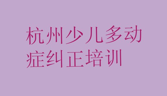 十大杭州临安区专业少儿多动症纠正培训学校哪家好点排行榜