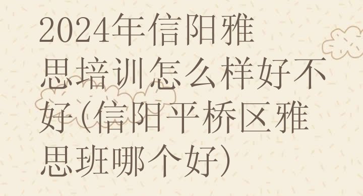 十大2024年信阳雅思培训怎么样好不好(信阳平桥区雅思班哪个好)排行榜