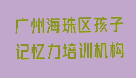 十大2024年广州海珠区孩子记忆力哪里找孩子记忆力培训班比较好 广州海珠区学孩子记忆力上哪学排行榜