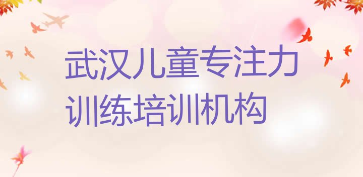 十大武汉中南路儿童专注力训练培训一般要多少钱一次排名前十排行榜