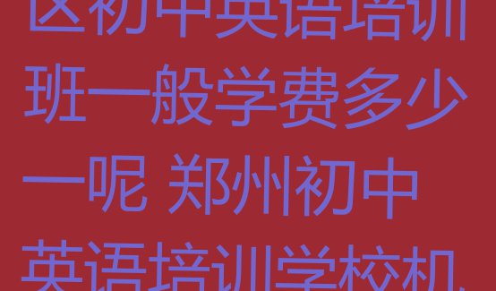 十大10月郑州二七区初中英语培训班一般学费多少一呢 郑州初中英语培训学校机构简介排行榜