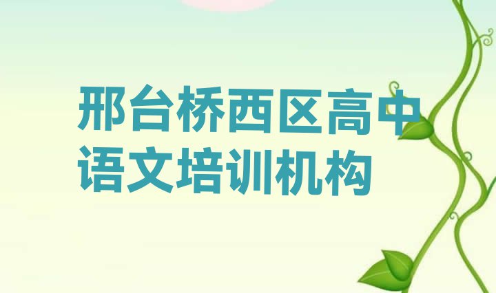 十大10月邢台桥西区高中语文培训班时间安排表格 邢台桥西区寒假学高中语文排行榜