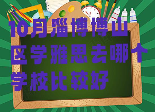 十大10月淄博博山区学雅思去哪个学校比较好排行榜