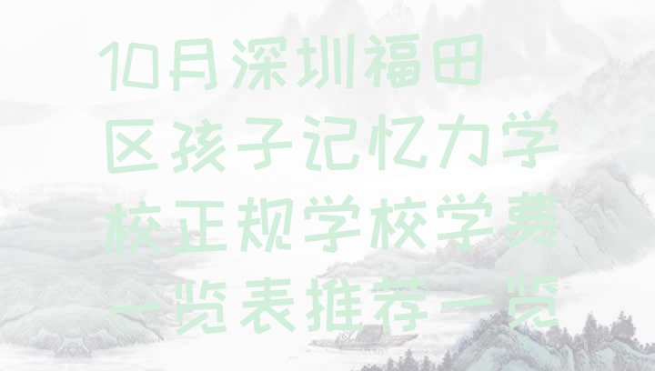 十大10月深圳福田区孩子记忆力学校正规学校学费一览表推荐一览排行榜