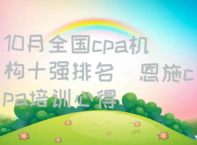 十大10月全国cpa机构十强排名(恩施cpa培训心得)排行榜