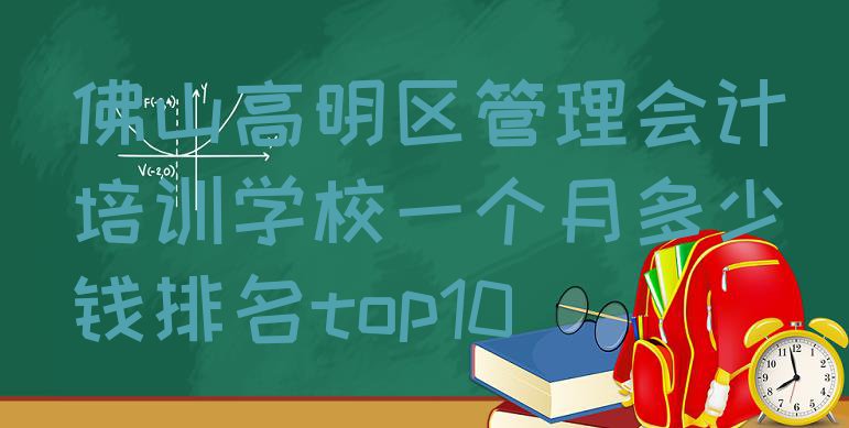 十大佛山高明区管理会计培训学校一个月多少钱排名top10排行榜