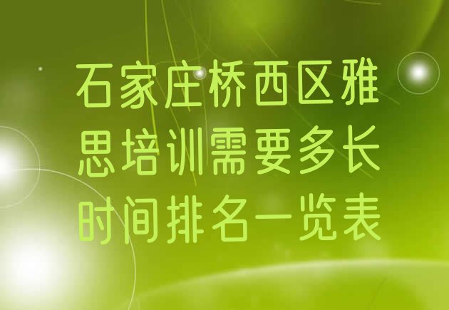 十大石家庄桥西区雅思培训需要多长时间排名一览表排行榜