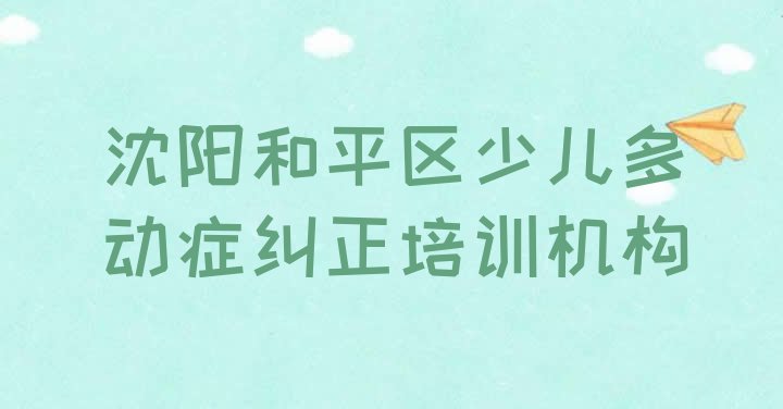 十大10月沈阳和平区少儿多动症纠正培训多少钱学费名单一览排行榜