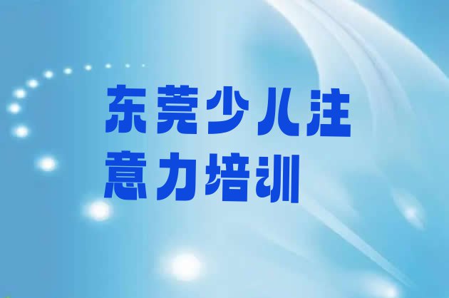 十大2024年东莞少儿注意力训练培训招生学费多少钱一排行榜