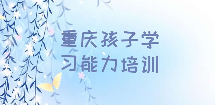 十大10月重庆铜梁区学孩子学习能力学费是多少排行榜