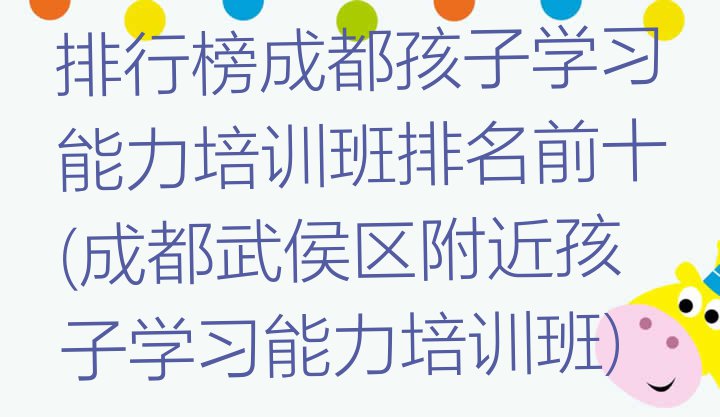 十大排行榜成都孩子学习能力培训班排名前十(成都武侯区附近孩子学习能力培训班)排行榜