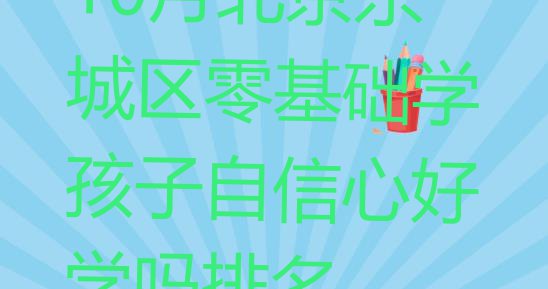 十大10月北京东城区零基础学孩子自信心好学吗排名排行榜