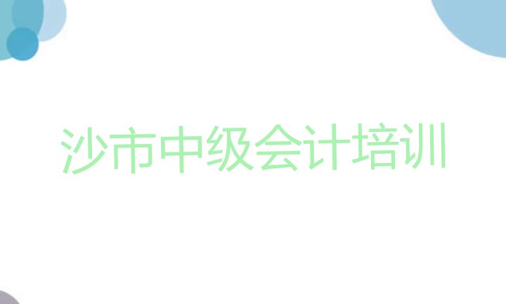 十大沙市中级会计培训费多少 沙市中级会计培训学校要多久排行榜