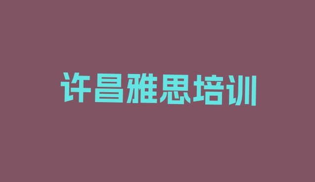 十大许昌魏都区雅思培训什么专业好名单更新汇总排行榜