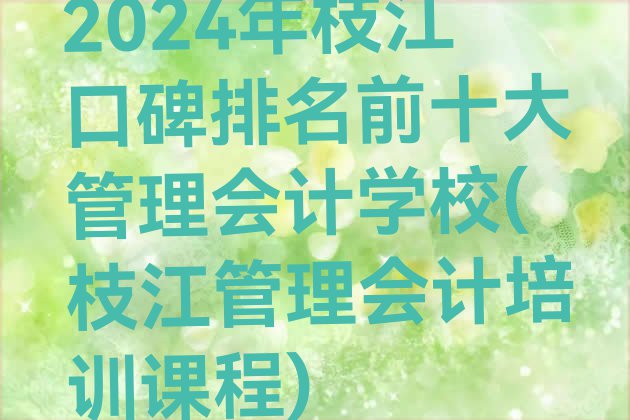 十大2024年枝江口碑排名前十大管理会计学校(枝江管理会计培训课程)排行榜