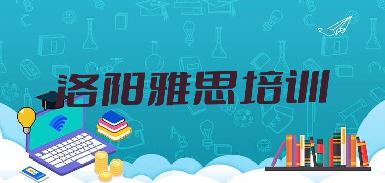 十大2024年洛阳吉利区雅思培训班费用标准学费一般多少排行榜