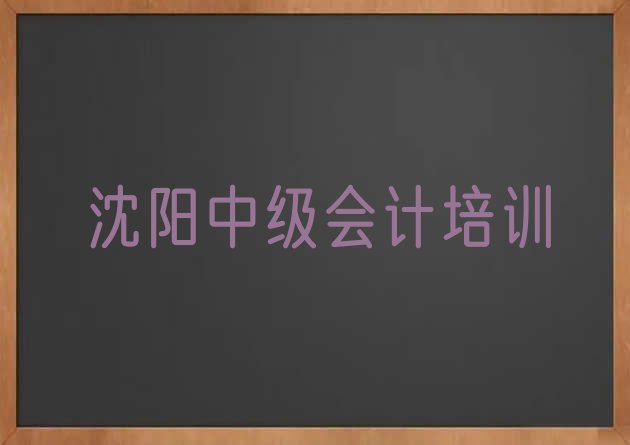 十大沈阳苏家屯区中级会计师资强的培训班有哪些排名前五排行榜