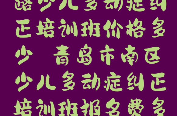 十大10月青岛云南路少儿多动症纠正培训班价格多少 青岛市南区少儿多动症纠正培训班报名费多少钱排行榜