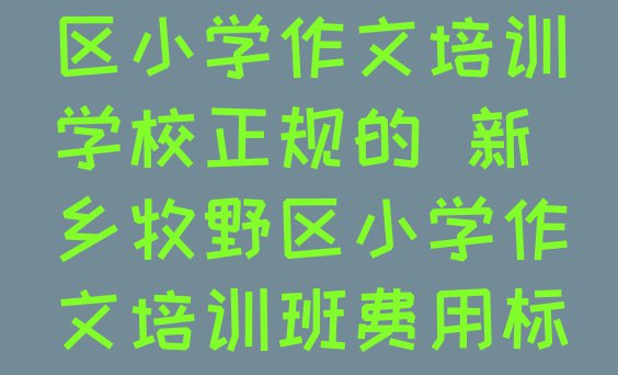 十大10月新乡牧野区小学作文培训学校正规的 新乡牧野区小学作文培训班费用标准学费一般多少排行榜