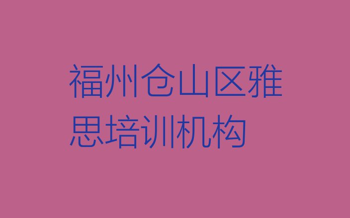 十大2024年福州仓山区哪个学雅思的学校好排名前五排行榜