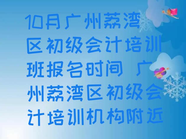 十大10月广州荔湾区初级会计培训班报名时间 广州荔湾区初级会计培训机构附近排行榜