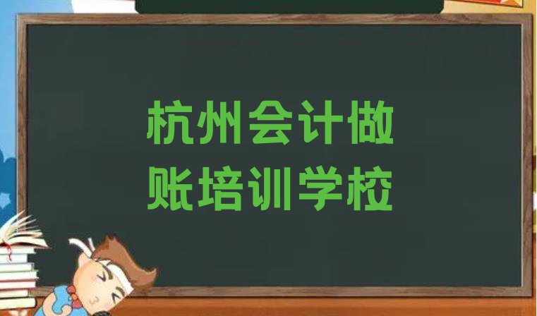 十大2024年杭州上城区会计做账培训班招生 杭州上城区会计做账课教程排行榜