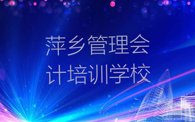 十大萍乡老关镇管理会计培训学费多少钱 萍乡湘东区有管理会计培训班吗多少钱排行榜