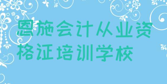 十大10月恩施学会计从业资格证需要多长时间多少钱(恩施会计从业资格证哪个会计从业资格证培训机构的网课好)排行榜