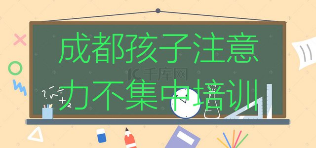 十大2024年成都郫都区学孩子注意力不集中选哪个学校好(成都郫都区学孩子注意力不集中在哪可以学)排行榜