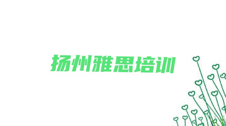 十大扬州汶河街道雅思培训一般需要多少钱一个月(扬州广陵区雅思报班多少钱)排行榜