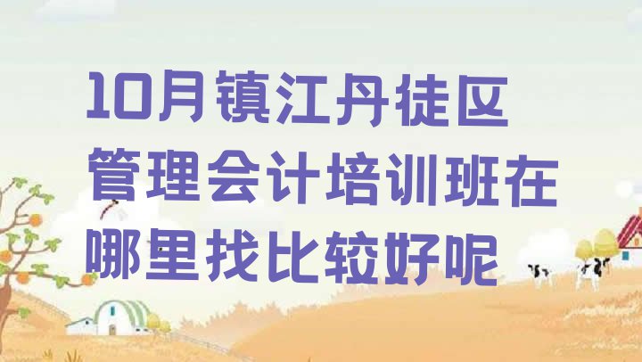 十大10月镇江丹徒区管理会计培训班在哪里找比较好呢排行榜