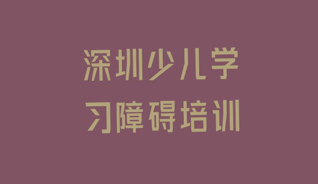 十大2024年深圳坪山区少儿学习障碍学校速成班 深圳坪山区学少儿学习障碍需要多少学费排行榜