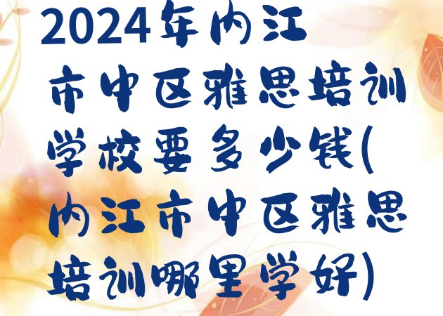 十大2024年内江市中区雅思培训学校要多少钱(内江市中区雅思培训哪里学好)排行榜