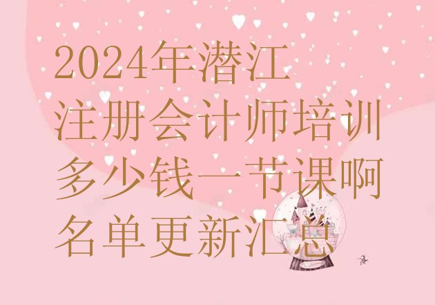 十大2024年潜江注册会计师培训多少钱一节课啊名单更新汇总排行榜