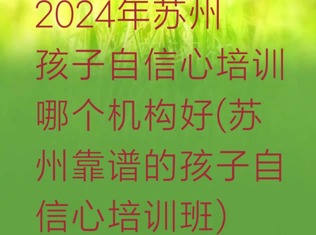 十大2024年苏州孩子自信心培训哪个机构好(苏州靠谱的孩子自信心培训班)排行榜