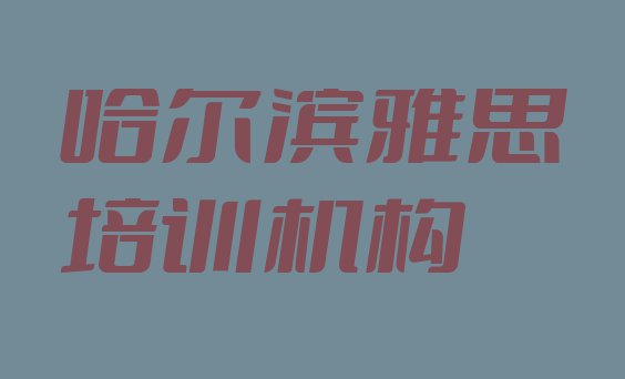 十大2024年哈尔滨阿城区雅思口碑好的培训班推荐一下实力排名名单排行榜