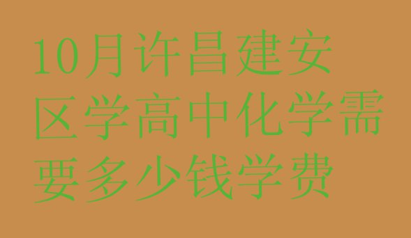 十大10月许昌建安区学高中化学需要多少钱学费排行榜